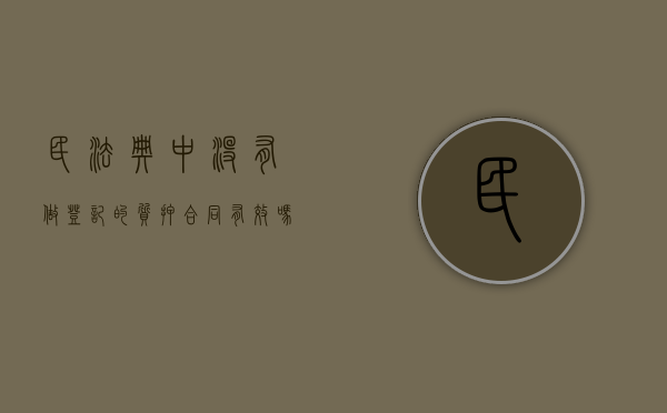 民法典中没有做登记的质押合同有效吗为什么还要登记（未登记的质权与登记的抵押权）