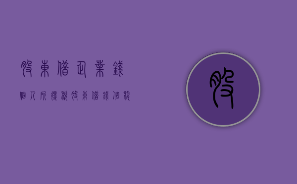 股东借企业钱个人所得税（股东借钱个税）