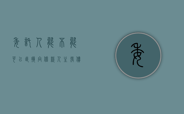 委托人能不能可以直接向借款人主张债权（委托人可以拿到钱吗）