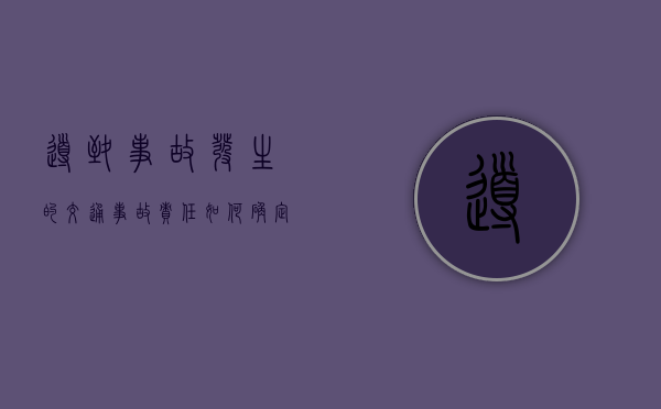 导致事故发生的交通事故责任如何确定？（导致事故发生的原因有什么和什么）
