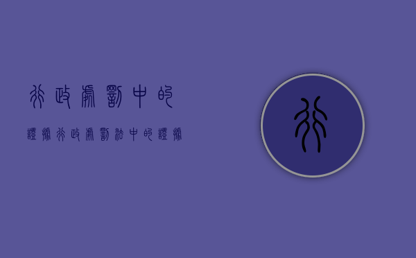 行政处罚中的证据（行政处罚法中的证据包括哪些）