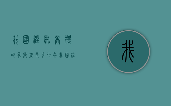 我国注册商标的有效期是多少年（我国注册商标的有效期为十年）