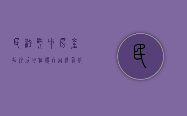 民法典中房产抵押后的租赁合同还有效吗（民法典中房产抵押后的租赁合同还有效吗为什么）