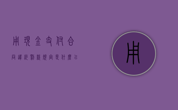 用现金支付合同违约罚款规定是什么？（以现金支付合同违约金1000元）