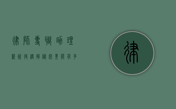 律师专职助理薪资待遇揭秘，究竟能有多少？