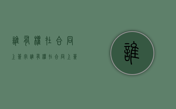 谁有权在合同上签字（谁有权在合同上签字）