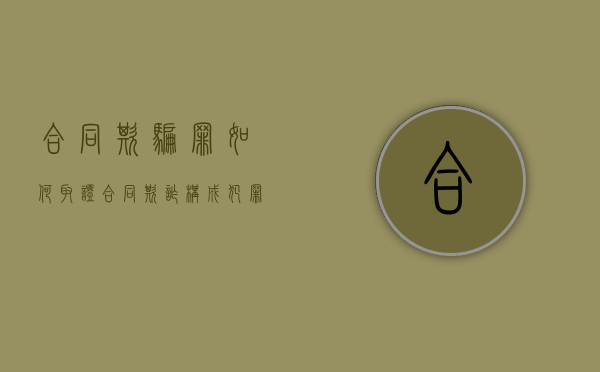 合同欺骗罪如何取证（合同欺诈构成犯罪吗）