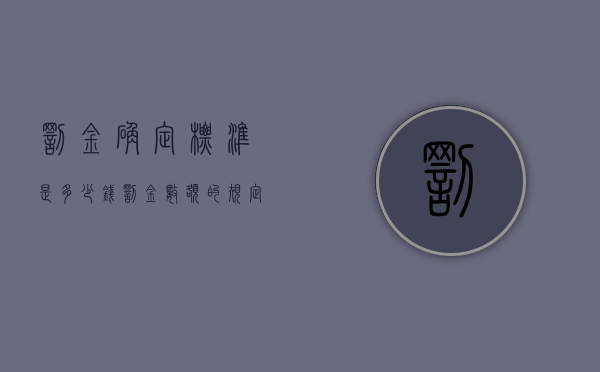罚金确定标准是多少钱（罚金数额的规定主要有哪些情形）