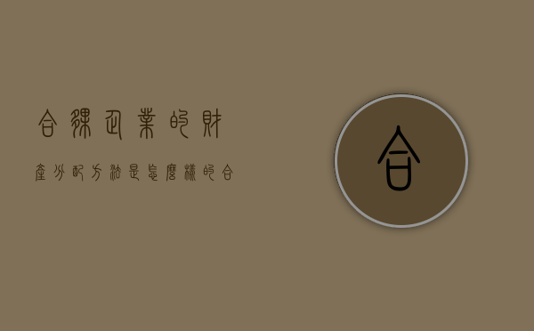 合伙企业的财产分配方法是怎么样的？（合伙企业财产归谁）
