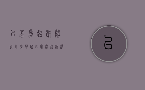 以家暴起诉离婚怎么办理（以家暴起诉离婚怎么办理离婚证）