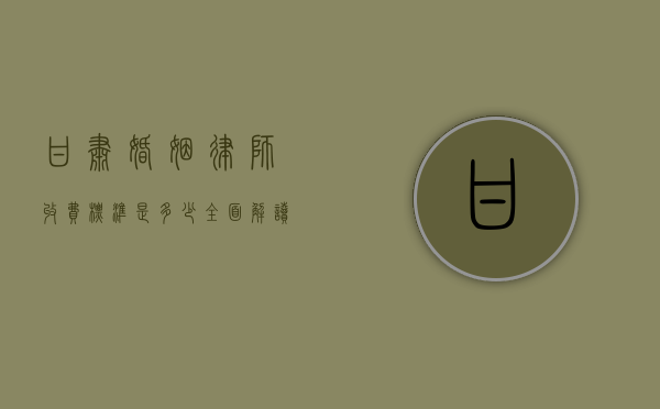 甘肃婚姻律师收费标准是多少？全面解读与参考