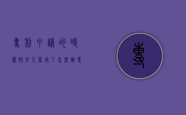 专利申请的时候被别人盗用了怎么办（专利抢注利用了专利申请的什么原则）