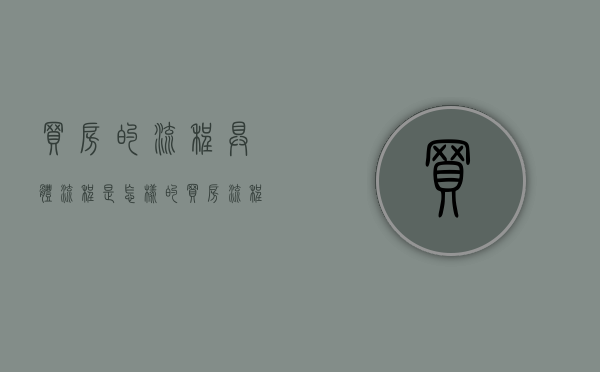买房的流程具体流程是怎样的（买房流程和步骤）
