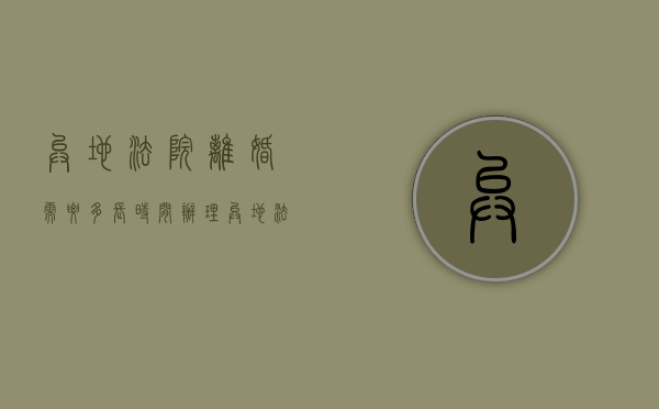 异地法院离婚需要多长时间办理（异地法院离婚需要多长时间判决）