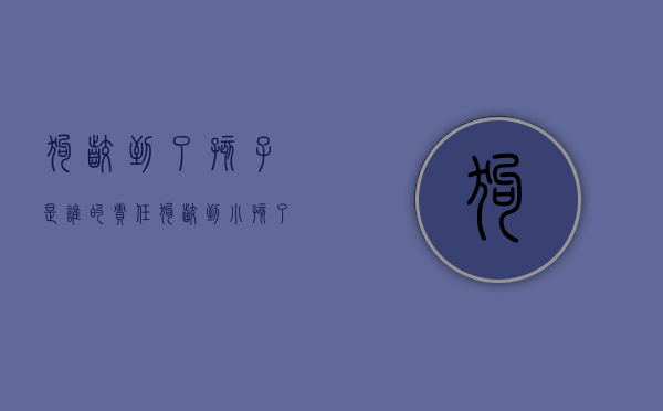 狗咬到了孩子是谁的责任（狗咬到小孩了那要打疫苗吗）