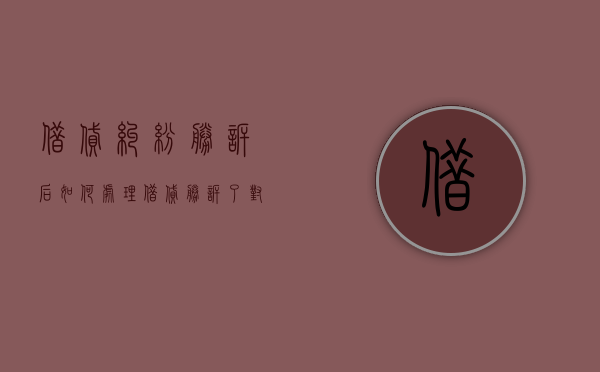 借贷纠纷胜诉后如何处理（借贷胜诉了对方没钱怎么办）
