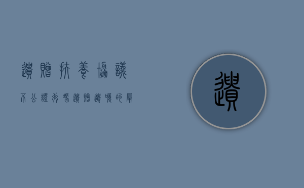 遗赠扶养协议不公证行吗（遗赠遗嘱的最新规定）