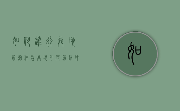 如何进行异地劳动仲裁（异地如何劳动仲裁）