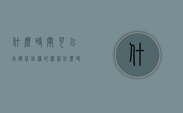 什么时间可以行使代位权的权利（什么时候可以行使代位权）