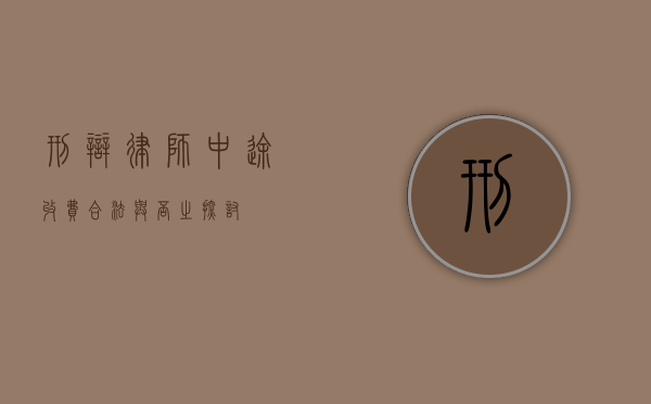 刑辩律师中途收费，合法与否之探讨