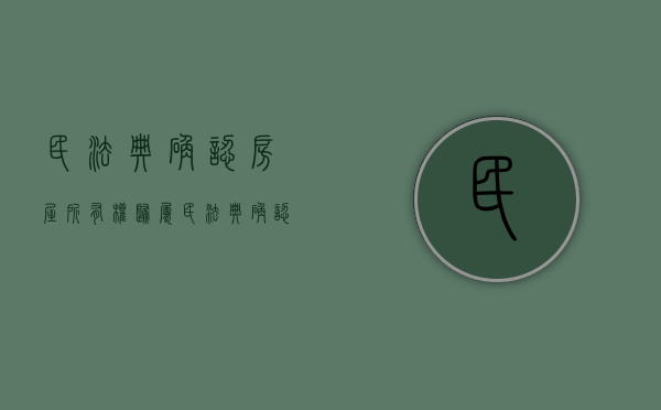 民法典确认房屋所有权归属（民法典确认房屋所有权 是什么时候开始的）