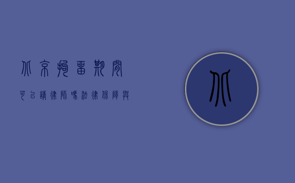 北京拘留期间可以请律师吗？法律保障与实务指南