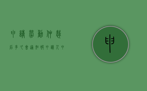 申请劳动仲裁后多久会通知被申请人（申请劳动仲裁多久可以）