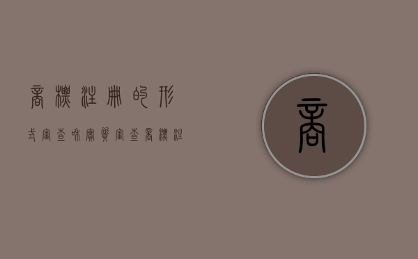 商标注册的形式审查和实质审查（商标注册的形式审查的内容包括什么）