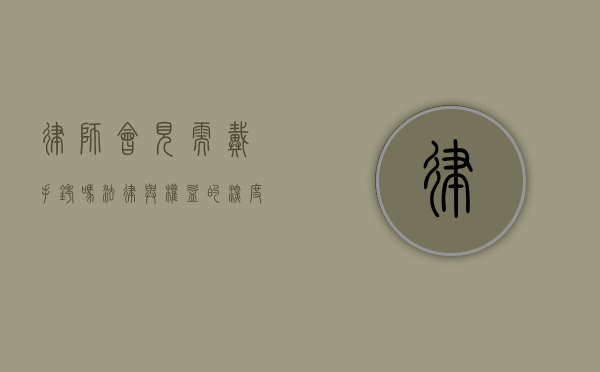 律师会见需戴手铐吗？法律与权益的深度探讨