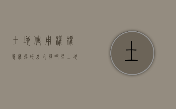 土地使用权权属获得的方式有哪些？（土地使用权的三种获得方式是什么）