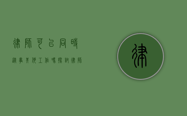 律师可以同时从事其他工作吗？探讨律师职业的多元发展路径
