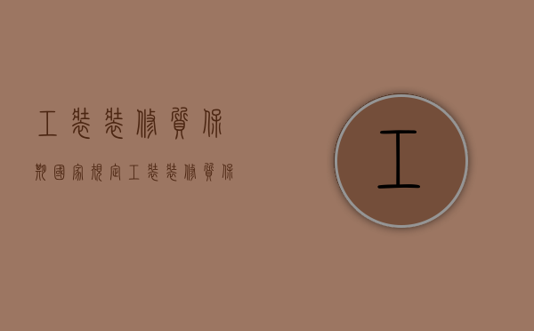 工装装修质保期国家规定（工装装修质保多久）