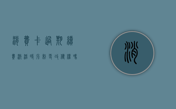 消费卡过期续费激活时强制更改侵权吗（消费储值卡有过期吗?）