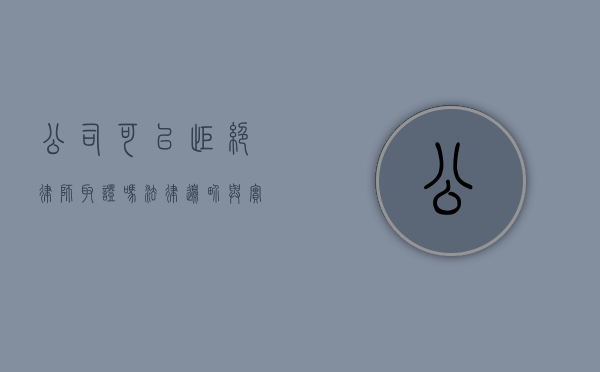 公司可以拒绝律师取证吗？法律边界与实务探讨