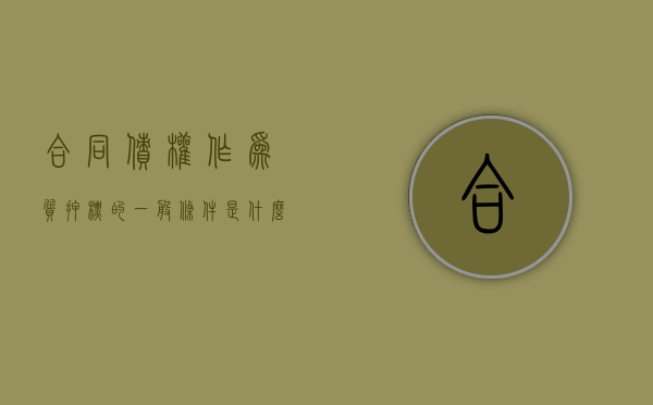 合同债权作为质押标的一般条件都包括了哪些（债权质押协议范本）