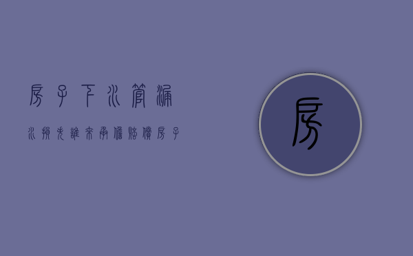 房子下水管漏水损失谁来承担赔偿（房子下水管漏水谁负责）
