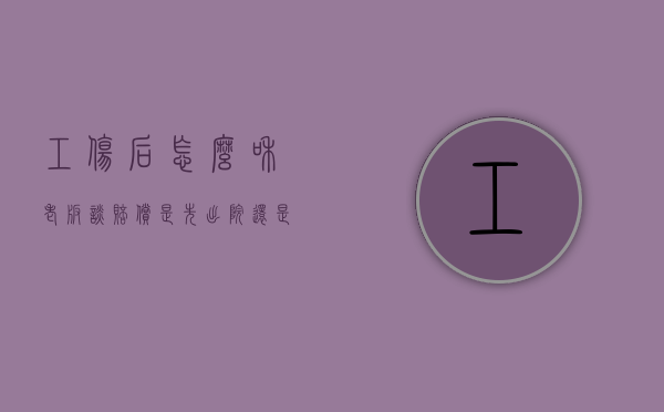 工伤后怎么和老板谈赔偿是先出院还是先谈（受了工伤如何找老板谈赔偿）