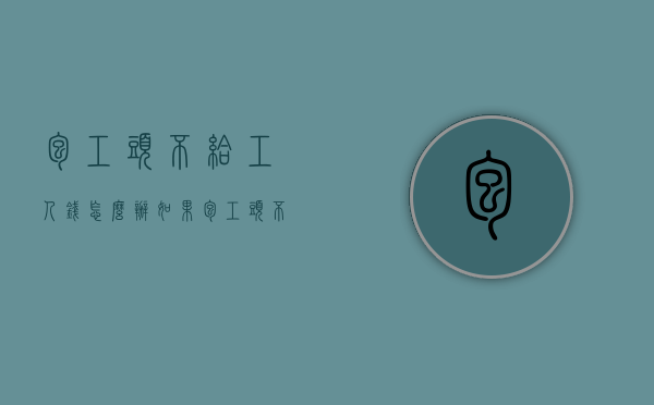 包工头不给工人钱怎么办（如果包工头不付工人工资怎么办?）