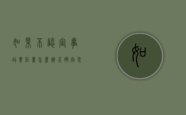 如果不认定事故责任书怎么办（不确定是否撞到人怎么备案）