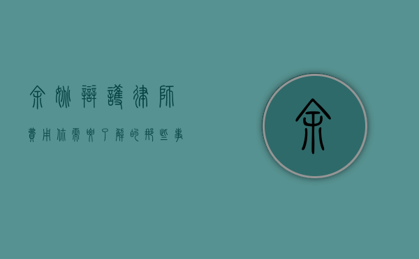 余姚辩护律师费用，你需要了解的那些事