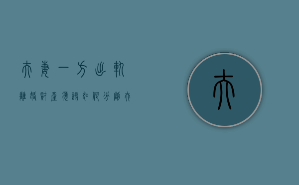 夫妻一方出轨,离婚财产应该如何分割（夫妻一方出轨另一方该怎么办）