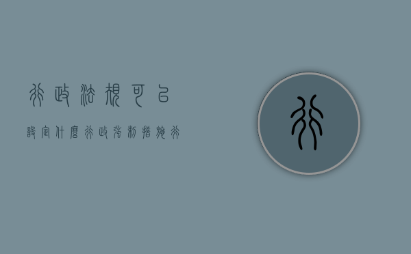 行政法规可以设定什么行政强制措施（行政法规可以设定的 行政强制措施有）