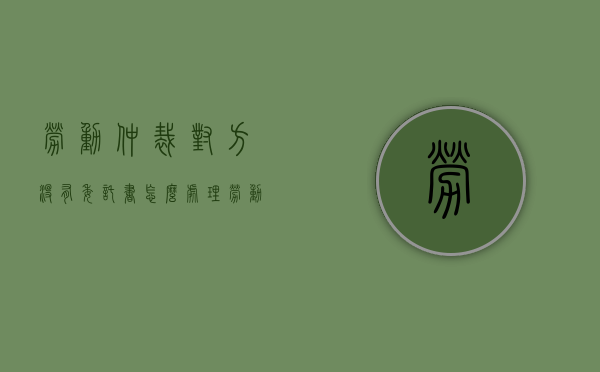 劳动仲裁对方没有委托书怎么处理（劳动仲裁没什么证据怎么办）