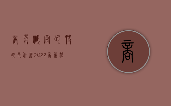 商业秘密的特征是什么2022（商业秘密的特征是什么?）