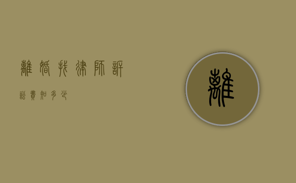 离婚找律师诉讼费知多少？