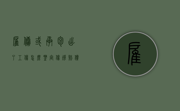 雇佣或承包出了工伤怎么鉴定伤残赔偿（承包雇佣的员工是否是劳动关系）
