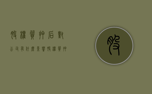 股权质押后对公司有什么影响（股权质押后质押权人怎样行使质押权）