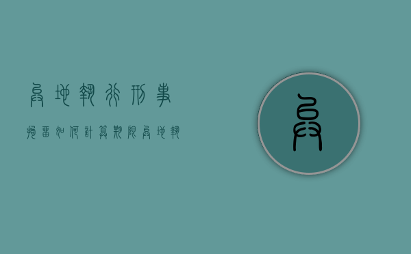 异地执行刑事拘留如何计算期限？（异地执行拘留无法及时将犯罪记录删除）