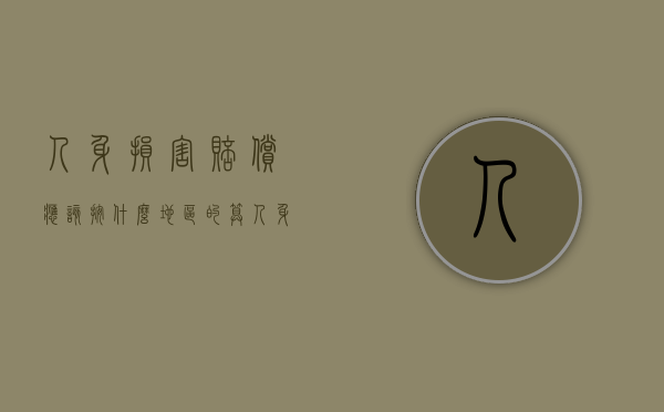 人身损害赔偿应该按什么地区的算（人身损害赔偿诉讼管辖）