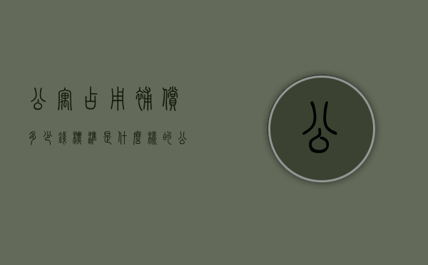 公寓占用补偿多少钱,标准是什么样的（公寓被占了赔付多少）